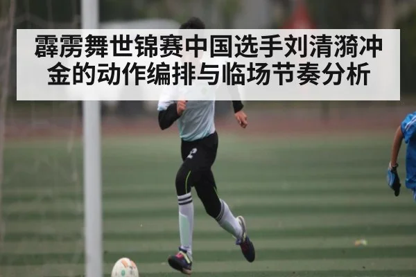 霹雳舞世锦赛中国选手刘清漪冲金的动作编排与临场节奏分析 - kaiyun