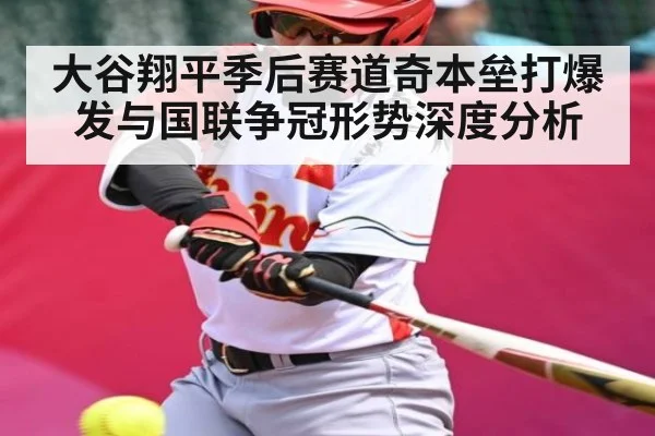 大谷翔平季后赛道奇本垒打爆发与国联争冠形势深度分析 - kaiyun