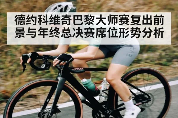 德约科维奇巴黎大师赛复出前景与年终总决赛席位形势分析 - kaiyun