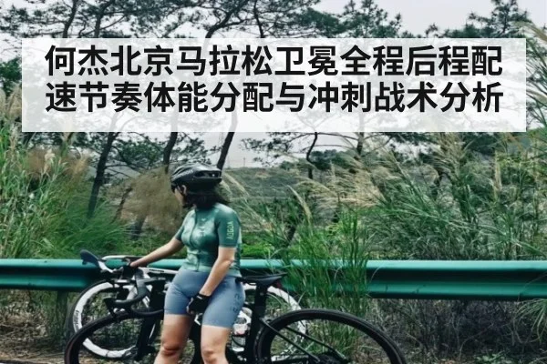 何杰北京马拉松卫冕全程后程配速节奏体能分配与冲刺战术分析